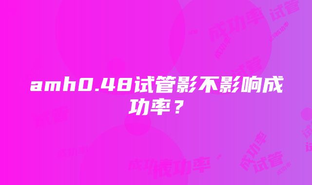 amh0.48试管影不影响成功率？