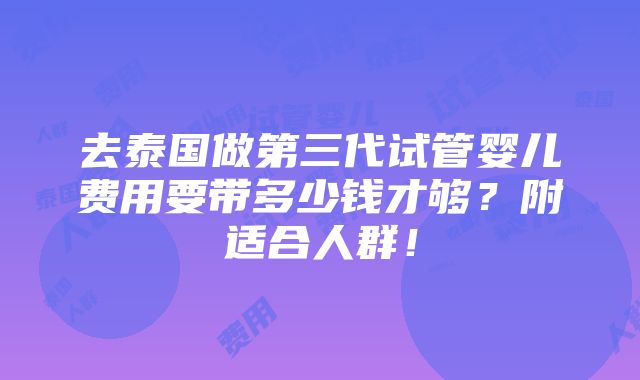 去泰国做第三代试管婴儿费用要带多少钱才够？附适合人群！