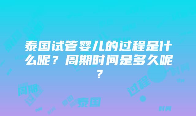 泰国试管婴儿的过程是什么呢？周期时间是多久呢？