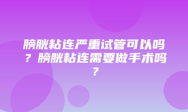 膀胱粘连严重试管可以吗？膀胱粘连需要做手术吗？