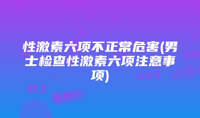 性激素六项不正常危害(男士检查性激素六项注意事项)