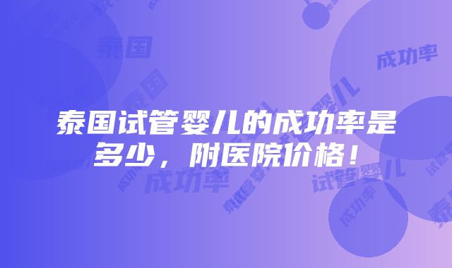 泰国试管婴儿的成功率是多少，附医院价格！