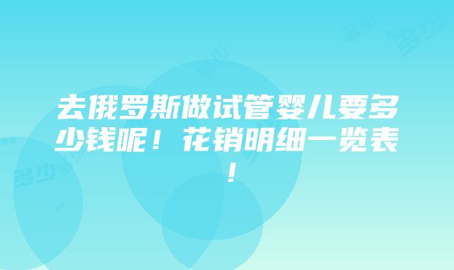 去俄罗斯做试管婴儿要多少钱呢！花销明细一览表！