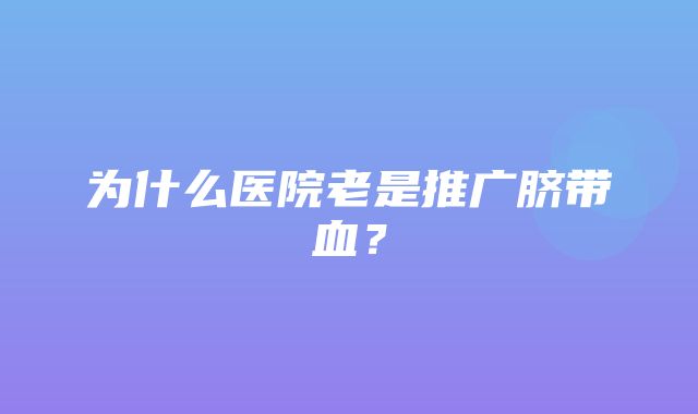 为什么医院老是推广脐带血？