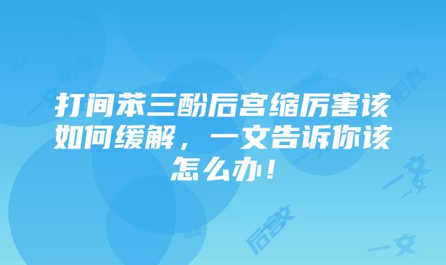 打间苯三酚后宫缩厉害该如何缓解，一文告诉你该怎么办！