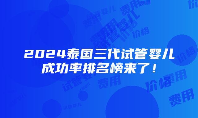 2024泰国三代试管婴儿成功率排名榜来了！