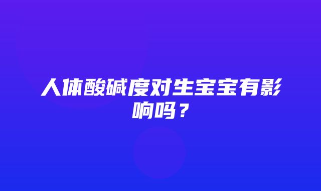 人体酸碱度对生宝宝有影响吗？