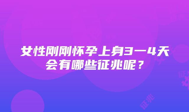 女性刚刚怀孕上身3一4天会有哪些征兆呢？