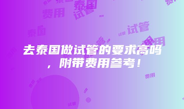 去泰国做试管的要求高吗，附带费用参考！