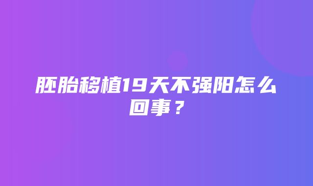 胚胎移植19天不强阳怎么回事？