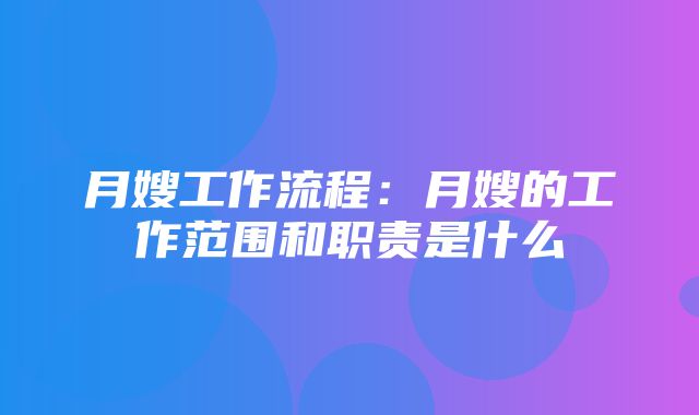 月嫂工作流程：月嫂的工作范围和职责是什么