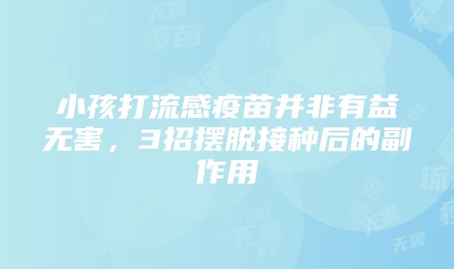 小孩打流感疫苗并非有益无害，3招摆脱接种后的副作用