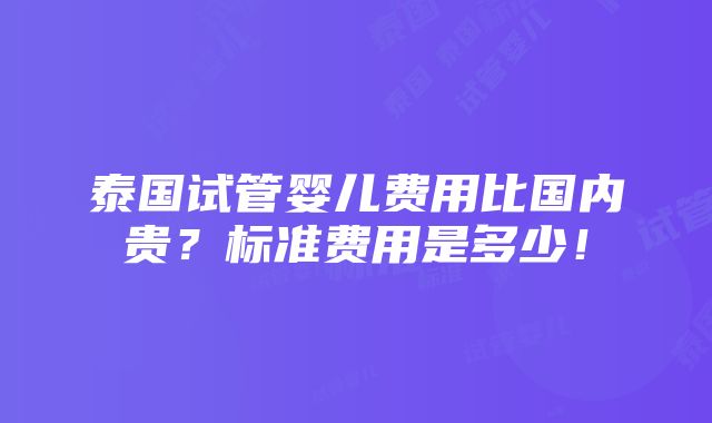 泰国试管婴儿费用比国内贵？标准费用是多少！