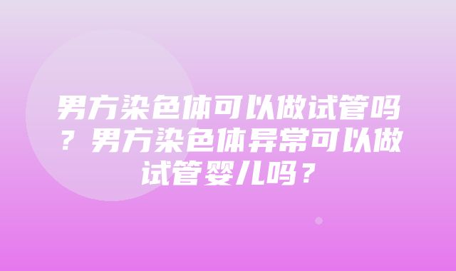 男方染色体可以做试管吗？男方染色体异常可以做试管婴儿吗？