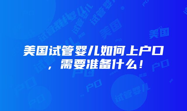 美国试管婴儿如何上户口，需要准备什么！