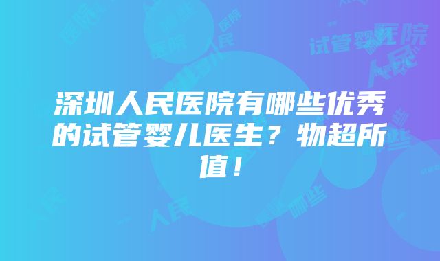 深圳人民医院有哪些优秀的试管婴儿医生？物超所值！