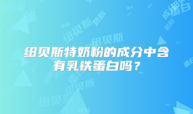 纽贝斯特奶粉的成分中含有乳铁蛋白吗？