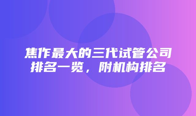 焦作最大的三代试管公司排名一览，附机构排名