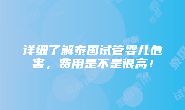 详细了解泰国试管婴儿危害，费用是不是很高！