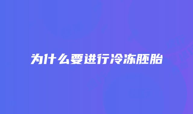 为什么要进行冷冻胚胎