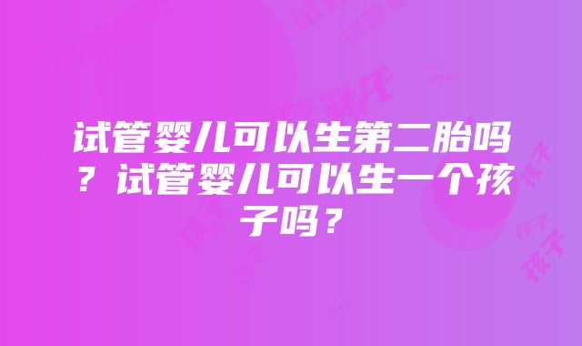 试管婴儿可以生第二胎吗？试管婴儿可以生一个孩子吗？