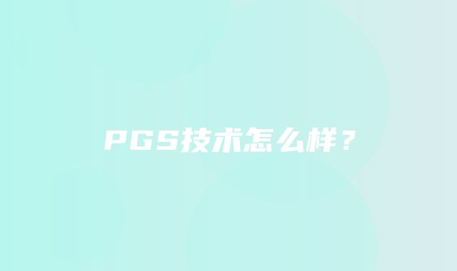 PGS技术怎么样？