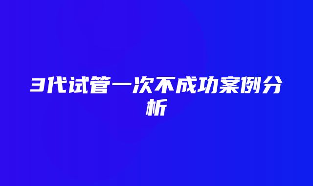 3代试管一次不成功案例分析