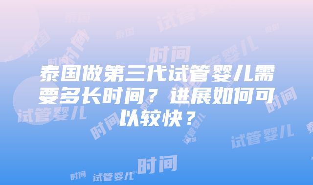 泰国做第三代试管婴儿需要多长时间？进展如何可以较快？