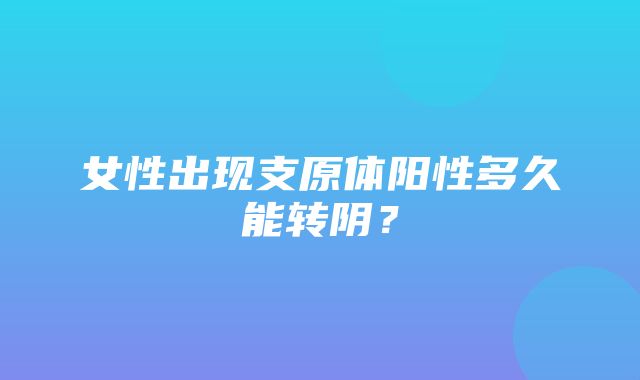 女性出现支原体阳性多久能转阴？