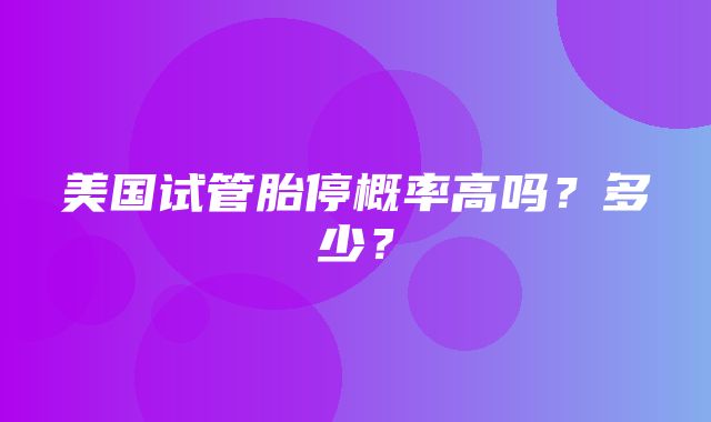 美国试管胎停概率高吗？多少？