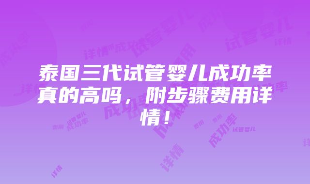 泰国三代试管婴儿成功率真的高吗，附步骤费用详情！