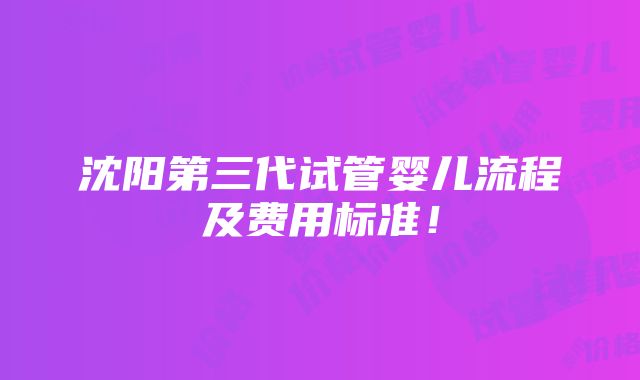 沈阳第三代试管婴儿流程及费用标准！