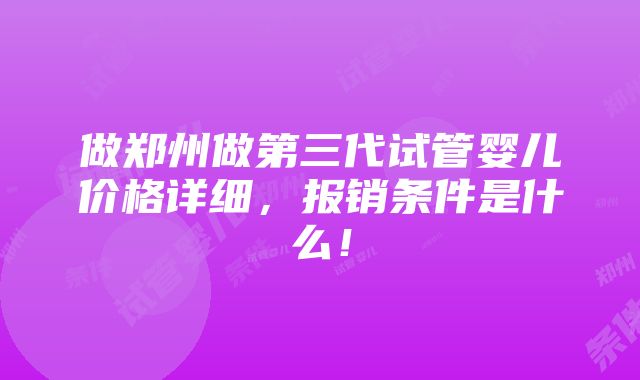 做郑州做第三代试管婴儿价格详细，报销条件是什么！