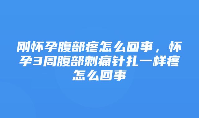 刚怀孕腹部疼怎么回事，怀孕3周腹部刺痛针扎一样疼怎么回事