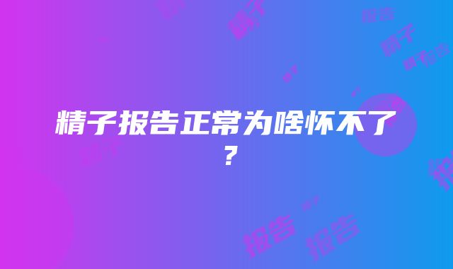 精子报告正常为啥怀不了？