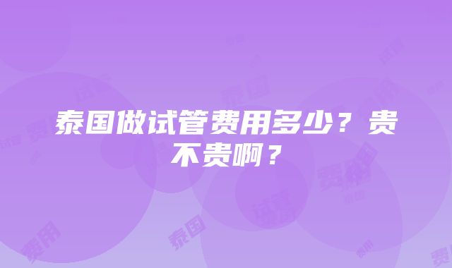 泰国做试管费用多少？贵不贵啊？