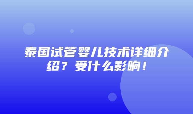 泰国试管婴儿技术详细介绍？受什么影响！