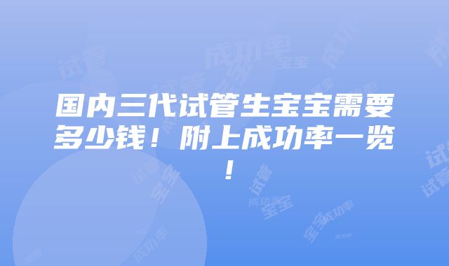 国内三代试管生宝宝需要多少钱！附上成功率一览！