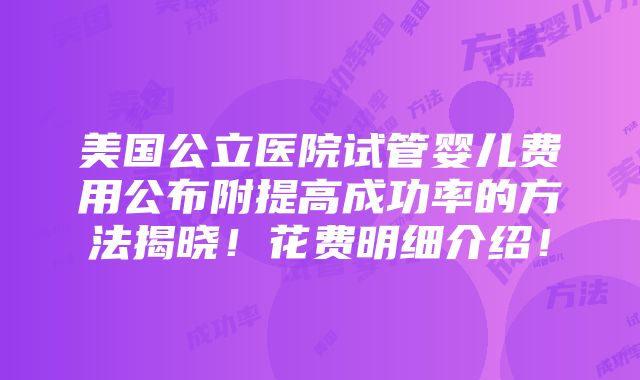 美国公立医院试管婴儿费用公布附提高成功率的方法揭晓！花费明细介绍！