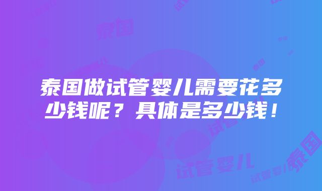 泰国做试管婴儿需要花多少钱呢？具体是多少钱！