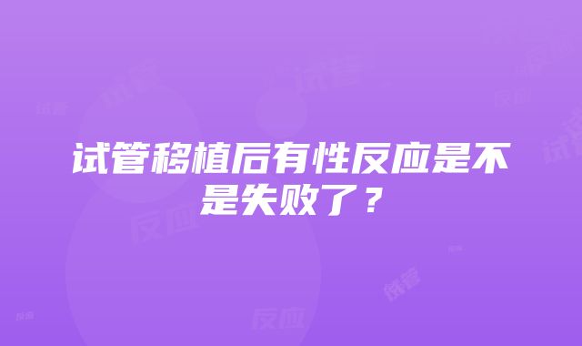 试管移植后有性反应是不是失败了？