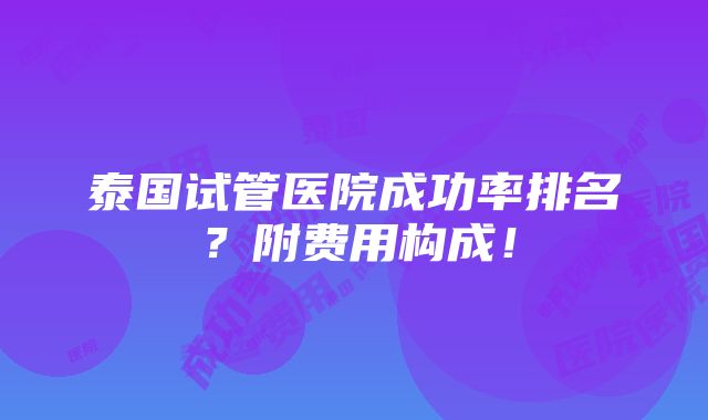 泰国试管医院成功率排名？附费用构成！