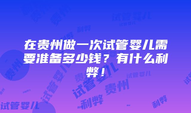 在贵州做一次试管婴儿需要准备多少钱？有什么利弊！