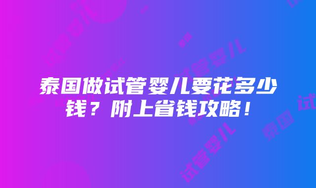 泰国做试管婴儿要花多少钱？附上省钱攻略！