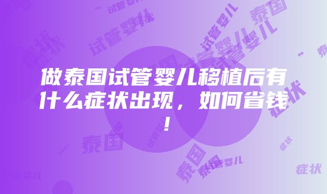 做泰国试管婴儿移植后有什么症状出现，如何省钱！