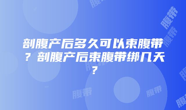 剖腹产后多久可以束腹带？剖腹产后束腹带绑几天？