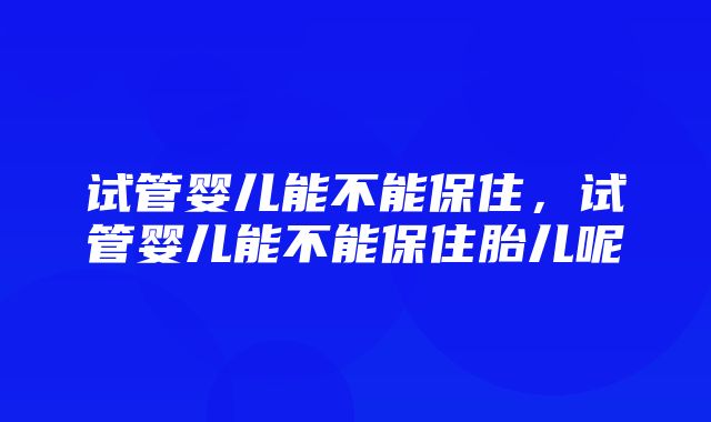 试管婴儿能不能保住，试管婴儿能不能保住胎儿呢