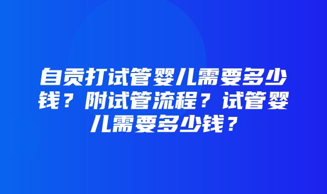 自贡打试管婴儿需要多少钱？附试管流程？试管婴儿需要多少钱？