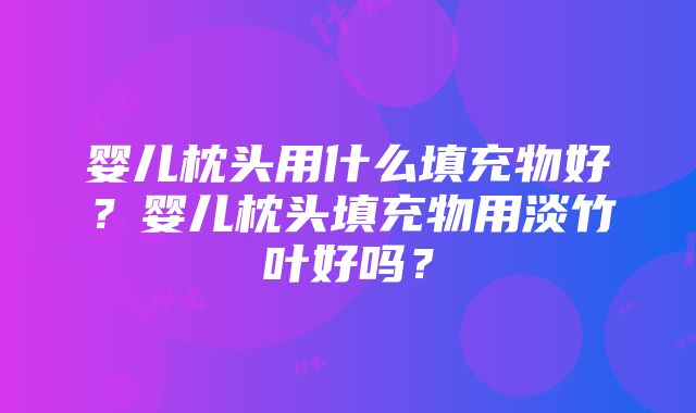 婴儿枕头用什么填充物好？婴儿枕头填充物用淡竹叶好吗？