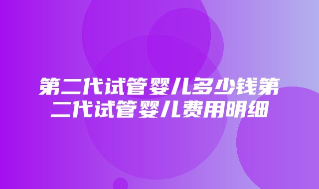 第二代试管婴儿多少钱第二代试管婴儿费用明细